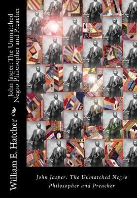 John Jasper: The Unmatched Negro Philosopher and Preacher by Hatcher LL D., William E.