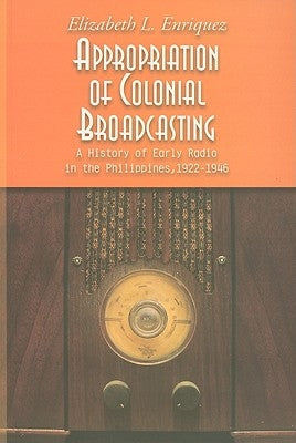 Appropriation of Colonial Broadcasting: A History of Early Radio in the Philippines, 1922-1946 [With CD (Audio)] by Enriquez, Elizabeth L.