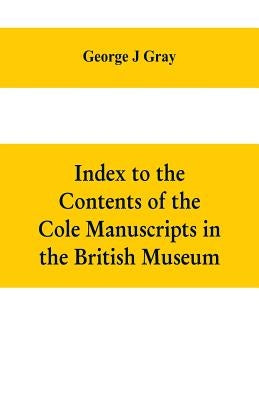 Index to the Contents of the Cole Manuscripts in the British Museum by J. Gray, George