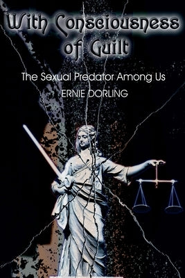 With Consciousness of Guilt: The Sexual Predator Among Us by Dorling, Ernest