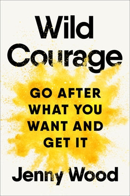 Wild Courage: Go After What You Want and Get It by Wood, Jenny