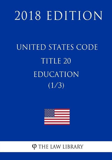 United States Code - Title 20 - Education (1/3) (2018 Edition) by The Law Library