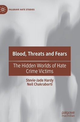 Blood, Threats and Fears: The Hidden Worlds of Hate Crime Victims by Hardy, Stevie-Jade