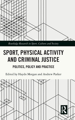 Sport, Physical Activity and Criminal Justice: Politics, Policy and Practice by Morgan, Haydn