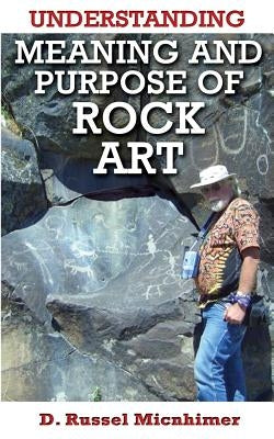 Understanding Meaning and Purpose of Rock Art by Micnhimer, D. Russel