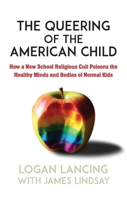 The Queering of the American Child: How A New School Religious Cult Poisons the Minds and Bodies of Normal Kids by Lancing, Logan