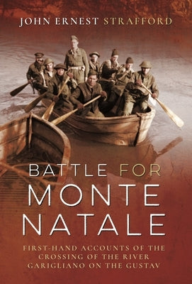 Battle for Monte Natale: First-Hand Accounts of the Crossing of the River Garigliano on the Gustav Line by Strafford, John Ernest