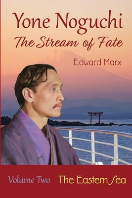 Yone Noguchi: The Stream of Fate Volume Two The Eastern Sea by Marx, Edward