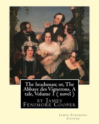 The headsman; or, The Abbaye des Vignerons. A tale, Volume 1 ( novel ): by James Fenimore Cooper by Cooper, James Fenimore