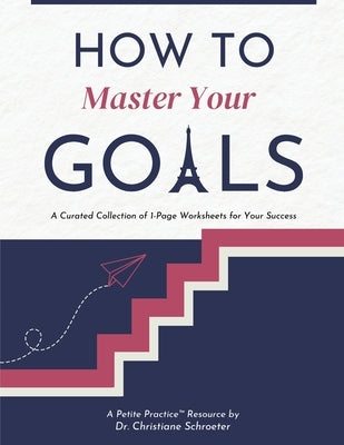 How to Master Your Goals: A Curated Collection of 1-Page Worksheets for Your Success by Schroeter, Christiane