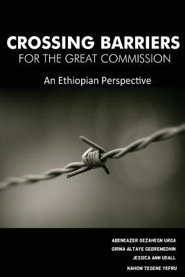 Crossing Barriers for the Great Commission: An Ethiopian Perspective by Gebremedhin, Girma Altaye