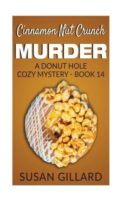 Cinnamon Nut Crunch Murder: A Donut Hole Cozy Mystery - Book 14 by Gillard, Susan