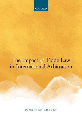 The Impact of Trade Law in International Invest Arb by Chevry, Jonathan