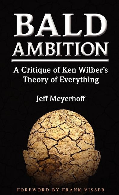 Bald Ambition: A Critique of Ken Wilber's Theory of Everything by Meyerhoff, Jeff