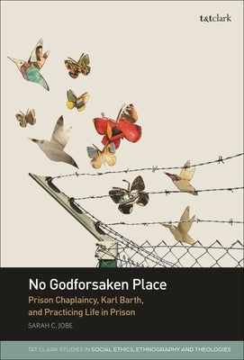 No Godforsaken Place: Prison Chaplaincy, Karl Barth, and Practicing Life in Prison by Jobe, Sarah C.