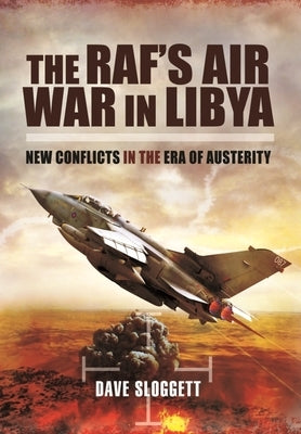 The Raf's Air War in Libya: New Conflicts in the Era of Austerity by Sloggett, Dave