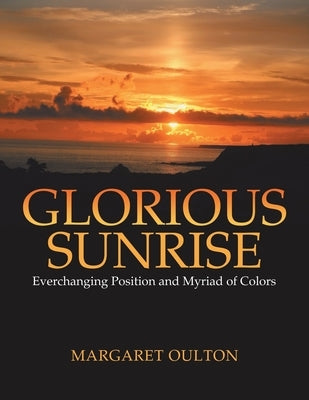 Glorious Sunrise: Everchanging Position and Myriad of Colors by Oulton, Margaret