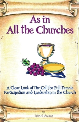 As in All the Churches: A Close Look at the Call for Full Female Participation and Leadership in the Church by Fewkes, John a.