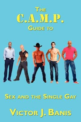 The C.A.M.P. Guide to Sex and the Single Gay by Banis, Victor J.