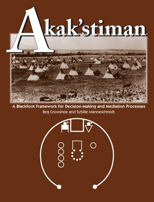 Akak'stiman: A Blackfoot Framework for Decision-Making and Mediation Processes by Crowshoe, Reg