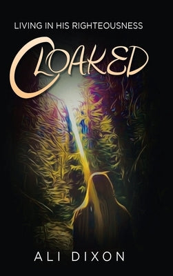 Cloaked: Living in His Righteousness by Dixon, Ali