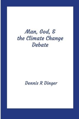 Man, God, & the Climate Change Debate by Dinger, Dennis