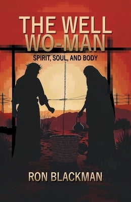 The Well Wo-Man: Spirit, Soul, and Body by Blackman, Ron