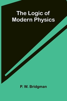 The logic of modern physics by W. Bridgman, P.