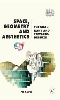 Space, Geometry and Aesthetics: Through Kant and Towards Deleuze by Rawes, P.