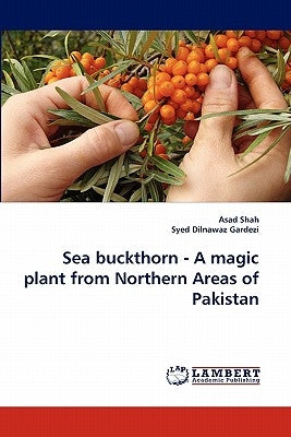 Sea Buckthorn - A Magic Plant from Northern Areas of Pakistan by Shah, Asad
