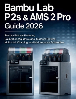 Bambu Lab P2s & Ams 2 Pro Guide 2026: Practical Manual Featuring Calibration Walkthroughs, Material Profiles, Multi-Unit Chaining, and Maintenance Sch by Herman, Peter