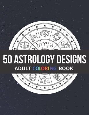 50 Astrology Designs: Adult Coloring Book - Over 50 coloring pages to color. by Page, Kyle