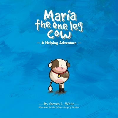 Maria The One Leg Cow: A Helping Adventure by White, Steven L.