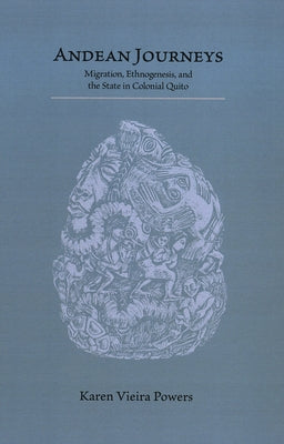 Andean Journeys: Migration, Ethnogenesis, and the State in Colonial Quito by Powers, Karen Vieira