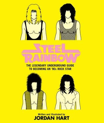 Steel Rainbow: The Legendary Underground Guide to Becoming an '80s Rock Star by Hart, Jordan