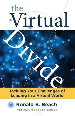 The Virtual Divide: Tackling Your Challenges of Leading in a Virtual World by Beach, Ronald B.