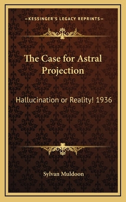 The Case for Astral Projection: Hallucination or Reality! 1936 by Muldoon, Sylvan