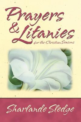Prayers and Litanies for the Christian Seasons by Sledge, Sharlande