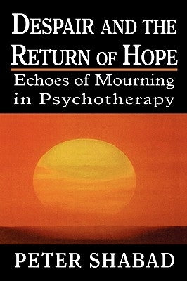 Despair and the Return of Hope: Echoes of Mourning in Psychotherapy by Shabad, Peter C.