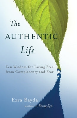The Authentic Life: Zen Wisdom for Living Free from Complacency and Fear by Bayda, Ezra