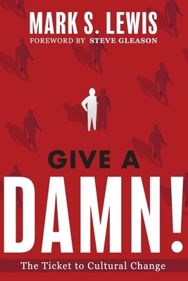 Give A Damn!: The Ticket to Cultural Change by Lewis, Mark S.