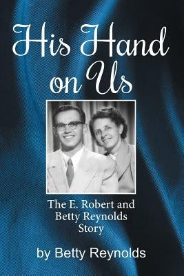 His Hand on Us: The E. Robert Reynolds, Jr. Story by Reynolds, Betty E.
