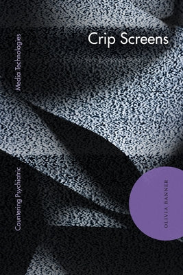 Crip Screens: Countering Psychiatric Media Technologies by Banner, Olivia