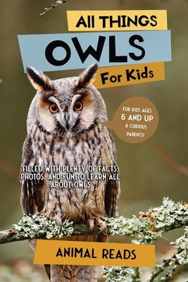 All Things Owls For Kids: Filled With Plenty of Facts, Photos, and Fun to Learn all About Owls by Reads, Animal