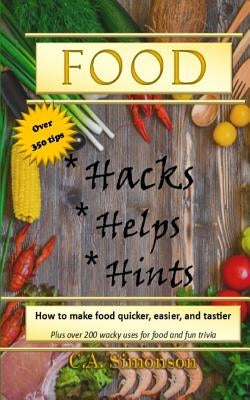 Food Hacks, Helps, and Hints: Over 350 tips to Make Food Easier, Quicker, and Tastier + MORE by Simonson, C. a.