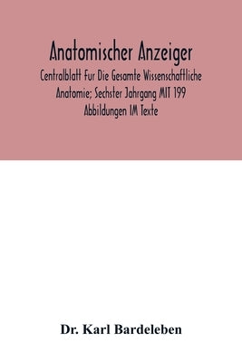 Anatomischer Anzeiger; Centralblatt Fur Die Gesamte Wissenschaftliche Anatomie; Sechster Jahrgang MIT 199 Abbildungen IM Texte by Karl Bardeleben