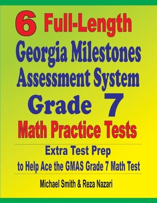 6 Full-Length Georgia Milestones Assessment System Grade 7 Math Practice Tests: Extra Test Prep to Help Ace the GMAS Grade 7 Math Test by Smith, Michael