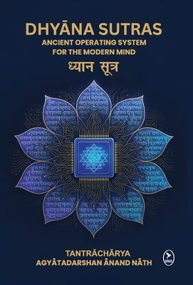 Dhyana Sutras: Ancient operating System for The Modern Mind by Agyatadarshan Anand Nath, Acharya