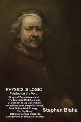 Physics is Logic Painted on the Void: Origin of Bare Masses and The Standard Model in Logic, U(4) Origin of the Generations, Normal and Dark Baryonic by Blaha, Stephen