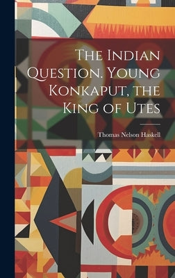 The Indian Question. Young Konkaput, the King of Utes by Haskell, Thomas Nelson
